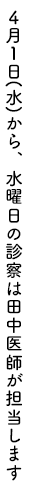 4月1日(水)から、水曜日の診察は田中医師が担当します