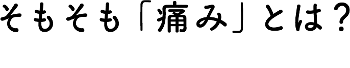 そもそも「痛み」とは？